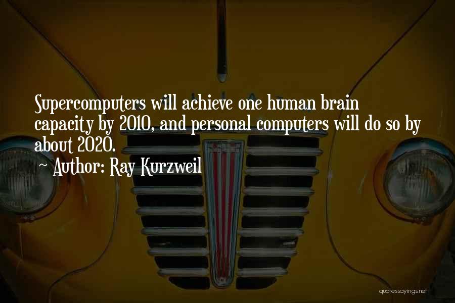 Ray Kurzweil Quotes: Supercomputers Will Achieve One Human Brain Capacity By 2010, And Personal Computers Will Do So By About 2020.