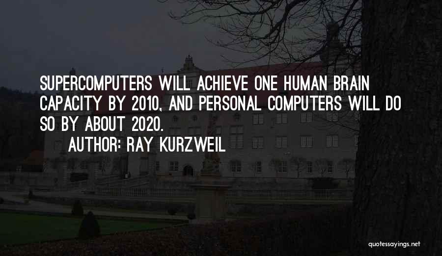 Ray Kurzweil Quotes: Supercomputers Will Achieve One Human Brain Capacity By 2010, And Personal Computers Will Do So By About 2020.