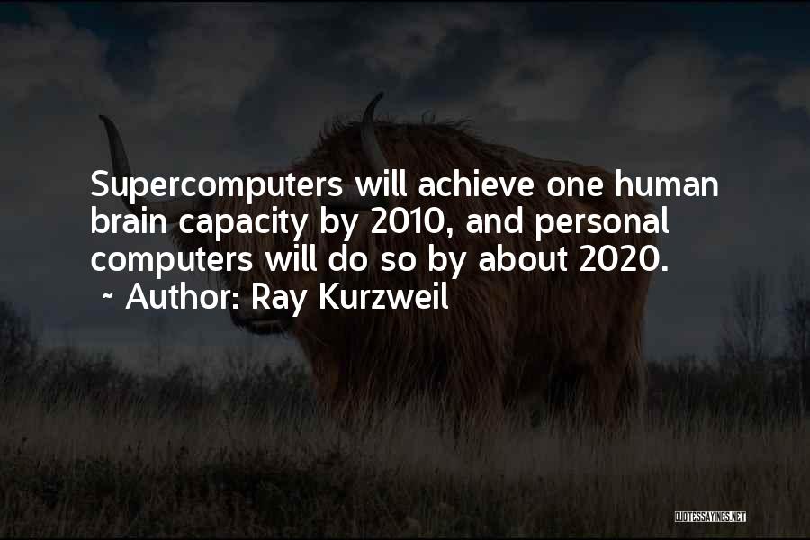 Ray Kurzweil Quotes: Supercomputers Will Achieve One Human Brain Capacity By 2010, And Personal Computers Will Do So By About 2020.