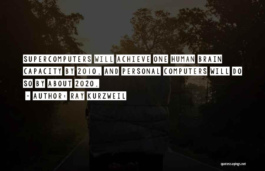 Ray Kurzweil Quotes: Supercomputers Will Achieve One Human Brain Capacity By 2010, And Personal Computers Will Do So By About 2020.