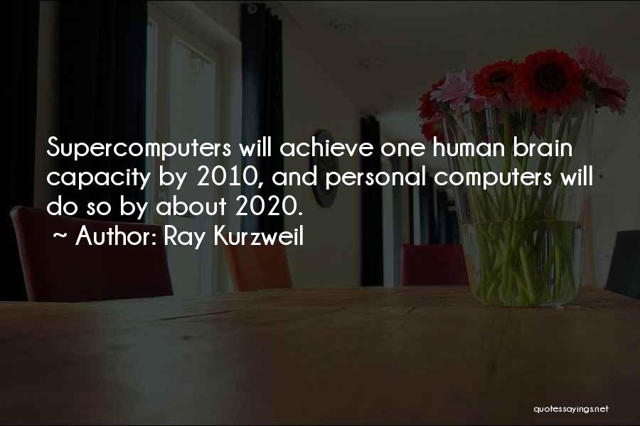 Ray Kurzweil Quotes: Supercomputers Will Achieve One Human Brain Capacity By 2010, And Personal Computers Will Do So By About 2020.