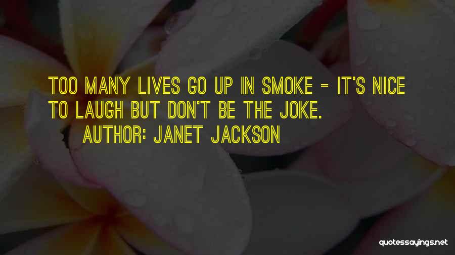 Janet Jackson Quotes: Too Many Lives Go Up In Smoke - It's Nice To Laugh But Don't Be The Joke.