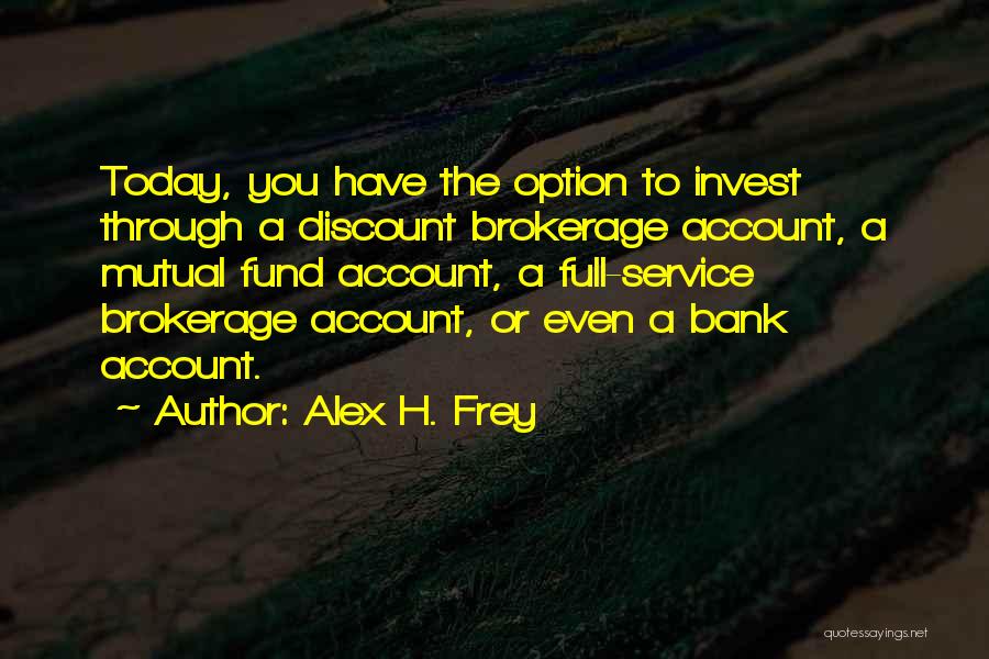 Alex H. Frey Quotes: Today, You Have The Option To Invest Through A Discount Brokerage Account, A Mutual Fund Account, A Full-service Brokerage Account,