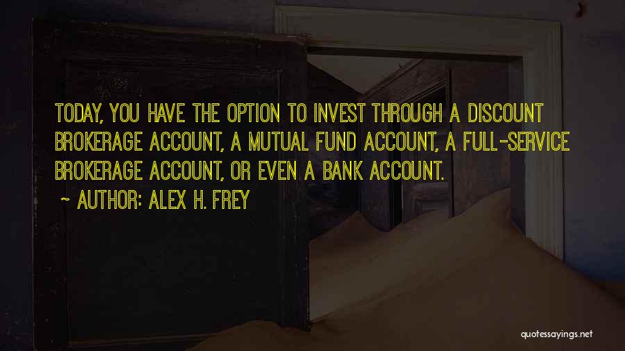 Alex H. Frey Quotes: Today, You Have The Option To Invest Through A Discount Brokerage Account, A Mutual Fund Account, A Full-service Brokerage Account,