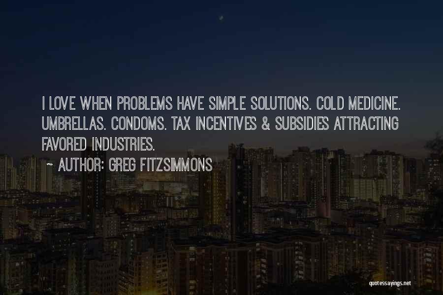 Greg Fitzsimmons Quotes: I Love When Problems Have Simple Solutions. Cold Medicine. Umbrellas. Condoms. Tax Incentives & Subsidies Attracting Favored Industries.