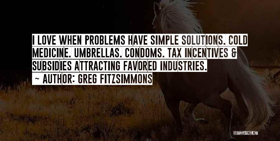 Greg Fitzsimmons Quotes: I Love When Problems Have Simple Solutions. Cold Medicine. Umbrellas. Condoms. Tax Incentives & Subsidies Attracting Favored Industries.