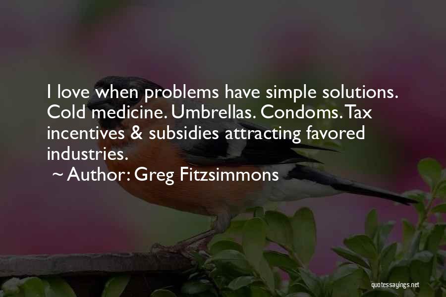 Greg Fitzsimmons Quotes: I Love When Problems Have Simple Solutions. Cold Medicine. Umbrellas. Condoms. Tax Incentives & Subsidies Attracting Favored Industries.