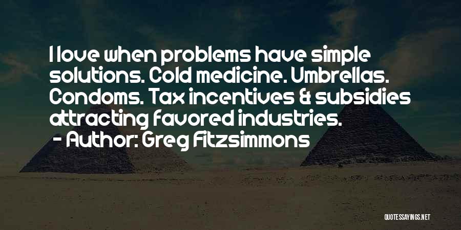 Greg Fitzsimmons Quotes: I Love When Problems Have Simple Solutions. Cold Medicine. Umbrellas. Condoms. Tax Incentives & Subsidies Attracting Favored Industries.