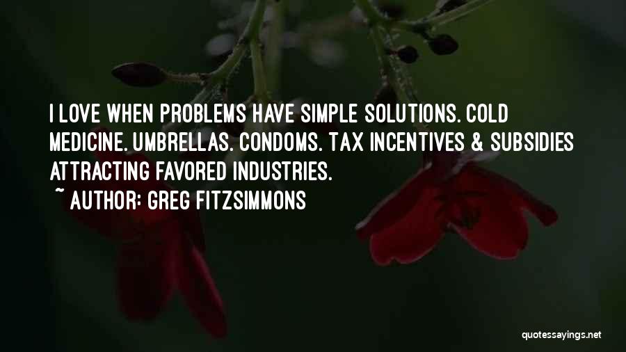 Greg Fitzsimmons Quotes: I Love When Problems Have Simple Solutions. Cold Medicine. Umbrellas. Condoms. Tax Incentives & Subsidies Attracting Favored Industries.