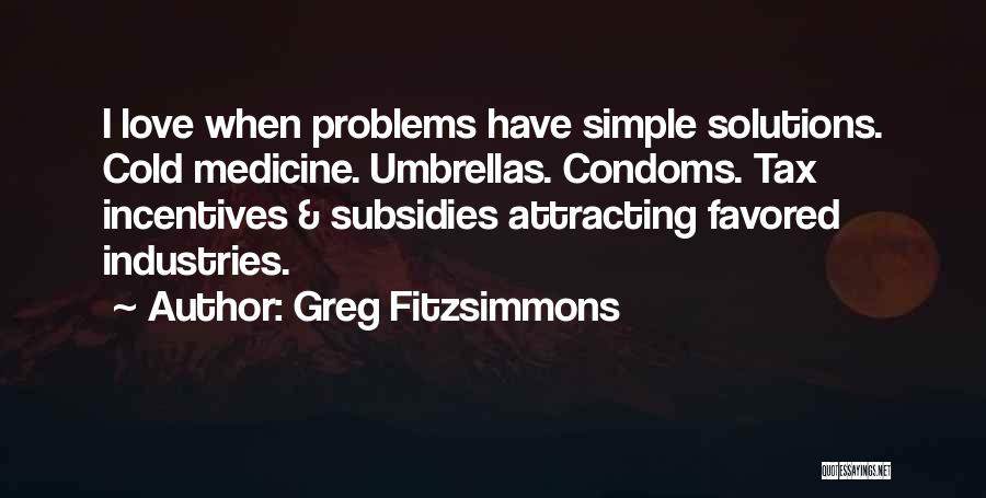 Greg Fitzsimmons Quotes: I Love When Problems Have Simple Solutions. Cold Medicine. Umbrellas. Condoms. Tax Incentives & Subsidies Attracting Favored Industries.