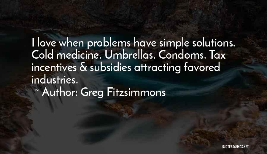 Greg Fitzsimmons Quotes: I Love When Problems Have Simple Solutions. Cold Medicine. Umbrellas. Condoms. Tax Incentives & Subsidies Attracting Favored Industries.