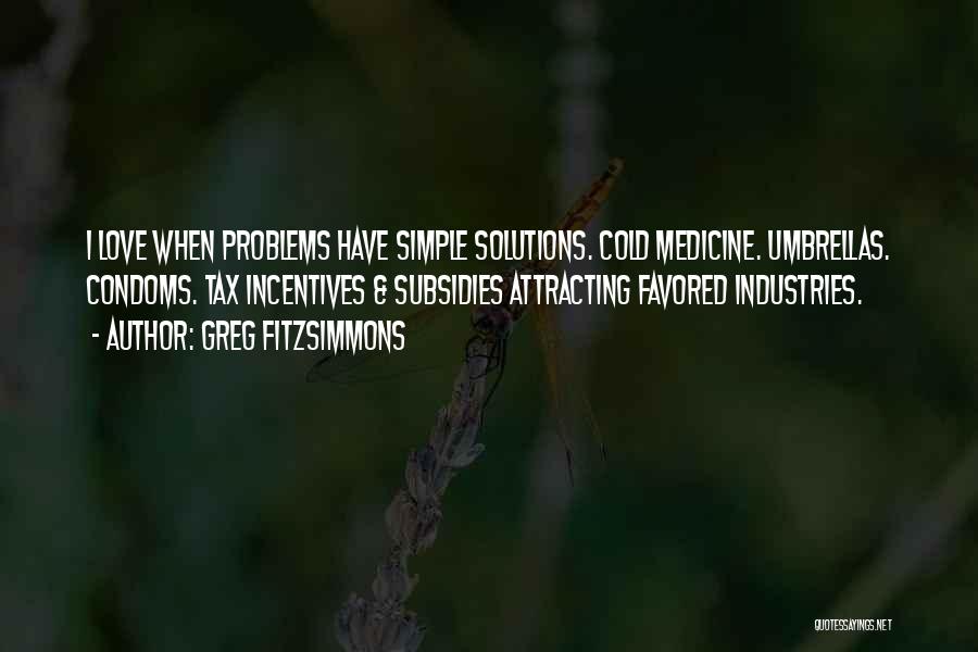 Greg Fitzsimmons Quotes: I Love When Problems Have Simple Solutions. Cold Medicine. Umbrellas. Condoms. Tax Incentives & Subsidies Attracting Favored Industries.