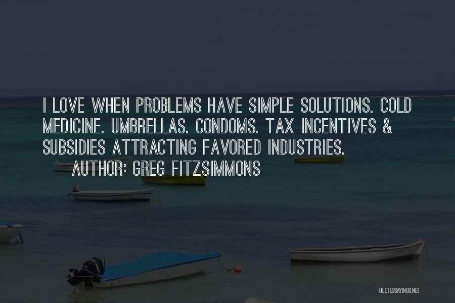 Greg Fitzsimmons Quotes: I Love When Problems Have Simple Solutions. Cold Medicine. Umbrellas. Condoms. Tax Incentives & Subsidies Attracting Favored Industries.