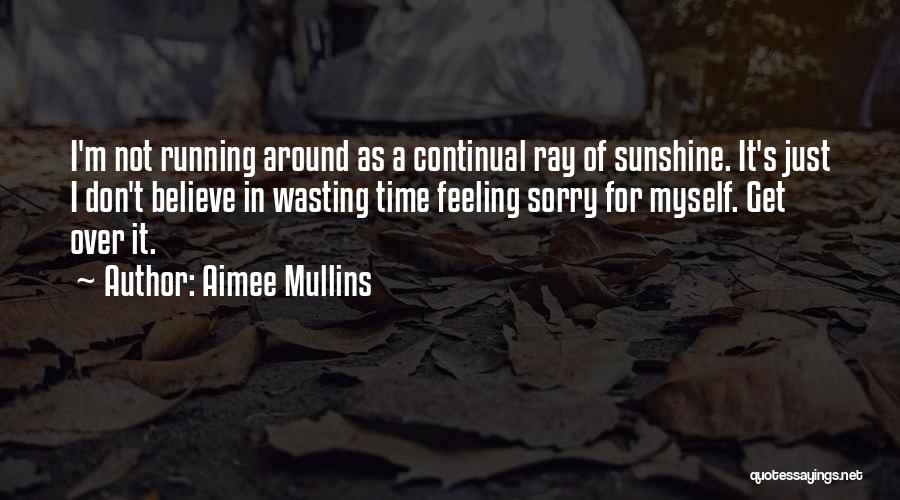 Aimee Mullins Quotes: I'm Not Running Around As A Continual Ray Of Sunshine. It's Just I Don't Believe In Wasting Time Feeling Sorry