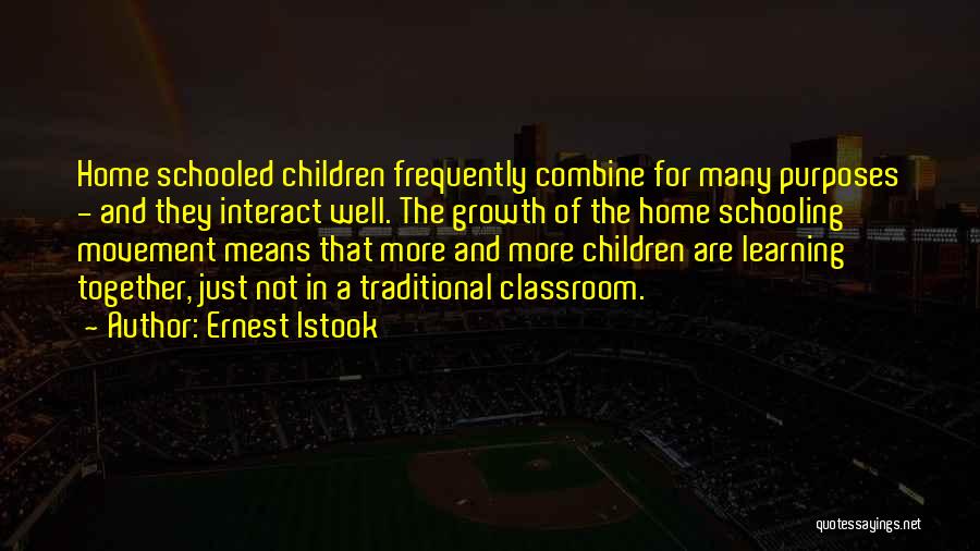 Ernest Istook Quotes: Home Schooled Children Frequently Combine For Many Purposes - And They Interact Well. The Growth Of The Home Schooling Movement