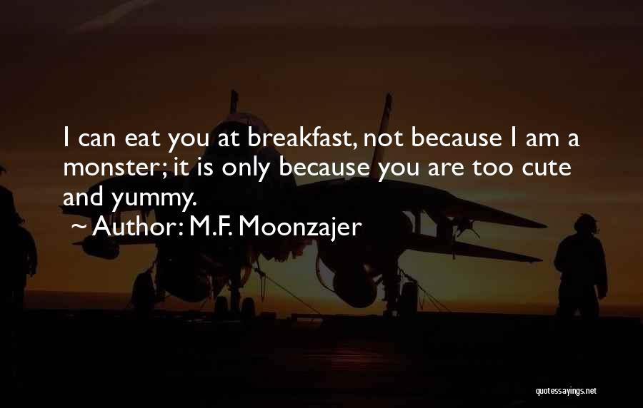 M.F. Moonzajer Quotes: I Can Eat You At Breakfast, Not Because I Am A Monster; It Is Only Because You Are Too Cute