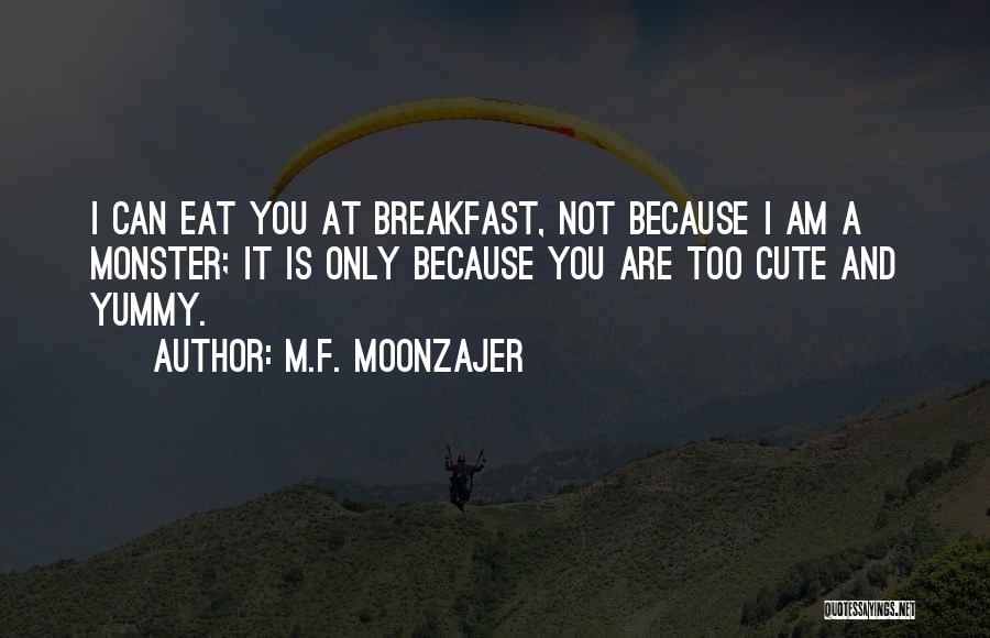 M.F. Moonzajer Quotes: I Can Eat You At Breakfast, Not Because I Am A Monster; It Is Only Because You Are Too Cute