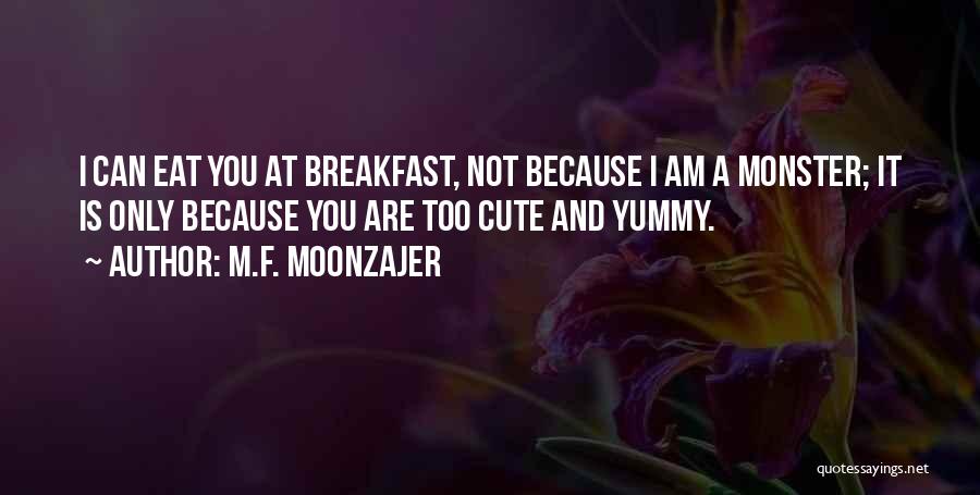 M.F. Moonzajer Quotes: I Can Eat You At Breakfast, Not Because I Am A Monster; It Is Only Because You Are Too Cute