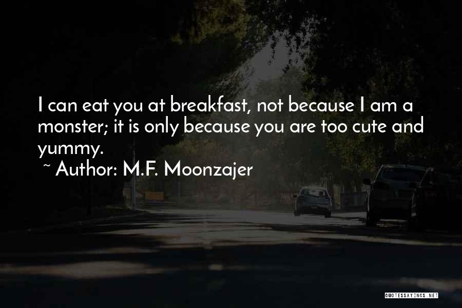 M.F. Moonzajer Quotes: I Can Eat You At Breakfast, Not Because I Am A Monster; It Is Only Because You Are Too Cute