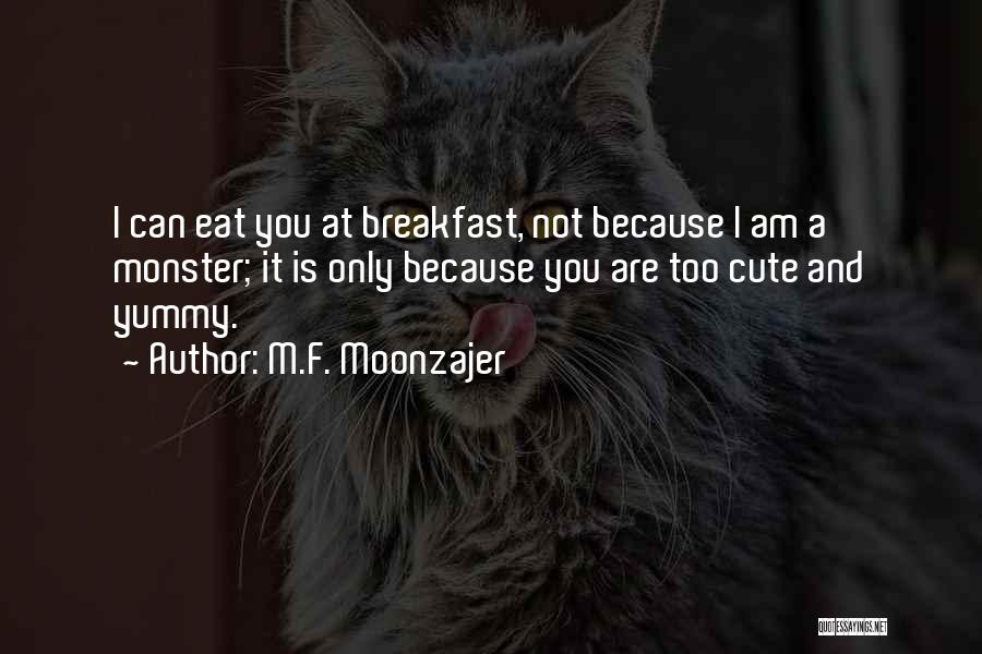 M.F. Moonzajer Quotes: I Can Eat You At Breakfast, Not Because I Am A Monster; It Is Only Because You Are Too Cute