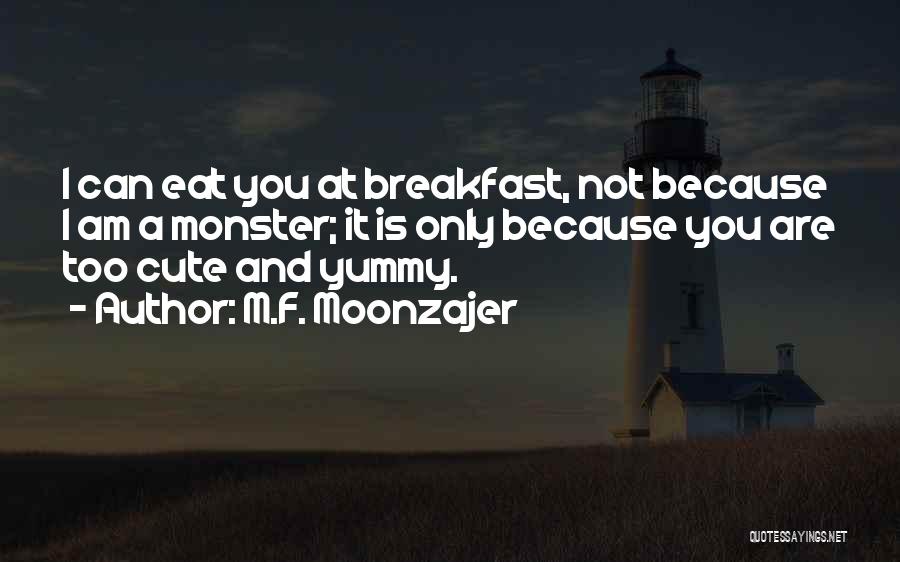M.F. Moonzajer Quotes: I Can Eat You At Breakfast, Not Because I Am A Monster; It Is Only Because You Are Too Cute
