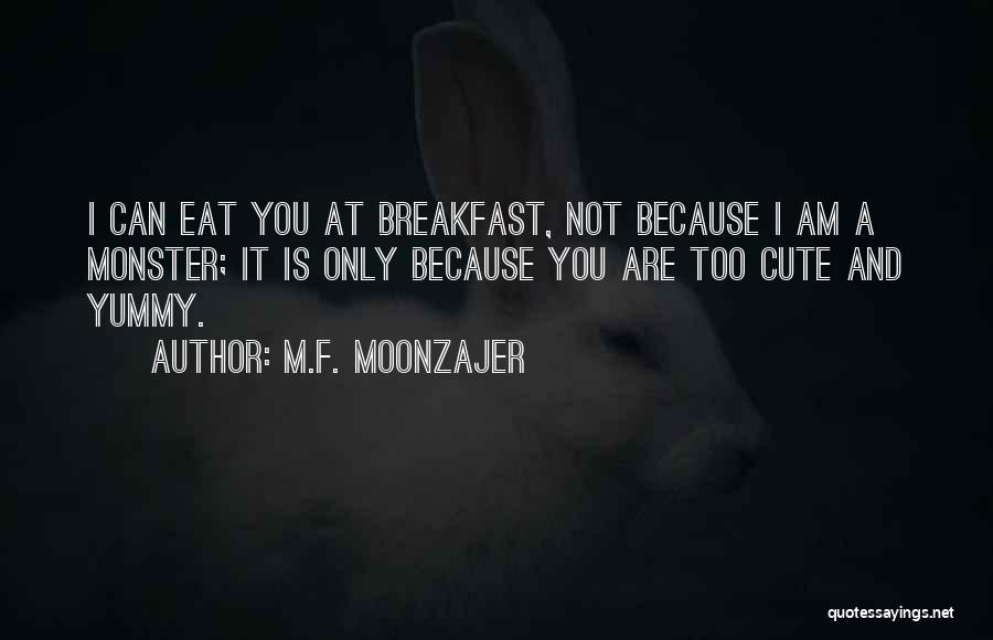 M.F. Moonzajer Quotes: I Can Eat You At Breakfast, Not Because I Am A Monster; It Is Only Because You Are Too Cute