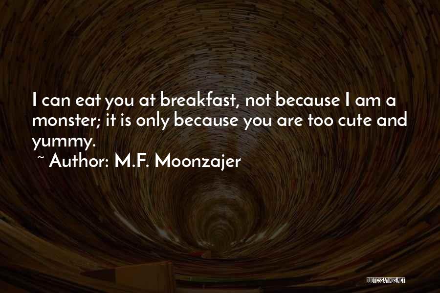 M.F. Moonzajer Quotes: I Can Eat You At Breakfast, Not Because I Am A Monster; It Is Only Because You Are Too Cute