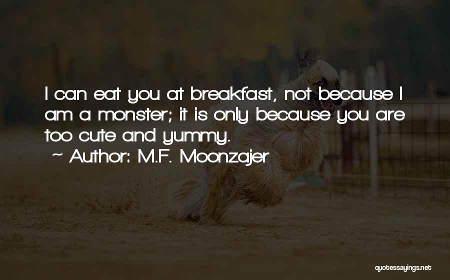 M.F. Moonzajer Quotes: I Can Eat You At Breakfast, Not Because I Am A Monster; It Is Only Because You Are Too Cute