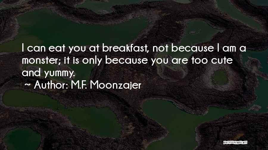 M.F. Moonzajer Quotes: I Can Eat You At Breakfast, Not Because I Am A Monster; It Is Only Because You Are Too Cute