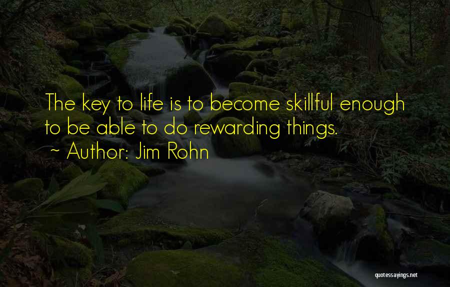 Jim Rohn Quotes: The Key To Life Is To Become Skillful Enough To Be Able To Do Rewarding Things.
