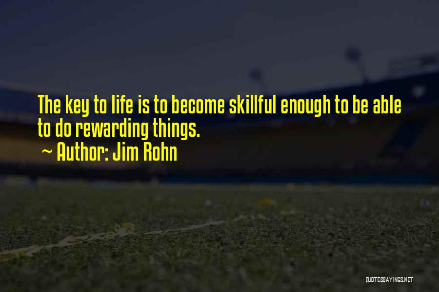 Jim Rohn Quotes: The Key To Life Is To Become Skillful Enough To Be Able To Do Rewarding Things.