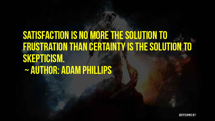 Adam Phillips Quotes: Satisfaction Is No More The Solution To Frustration Than Certainty Is The Solution To Skepticism.