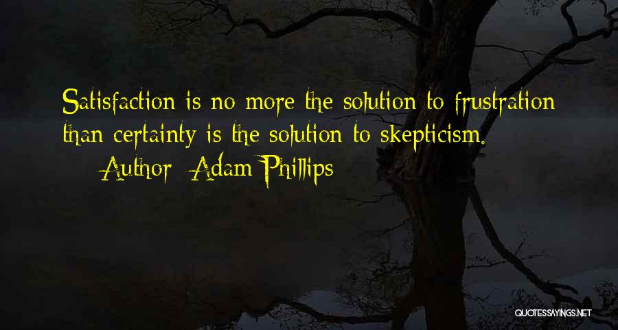Adam Phillips Quotes: Satisfaction Is No More The Solution To Frustration Than Certainty Is The Solution To Skepticism.