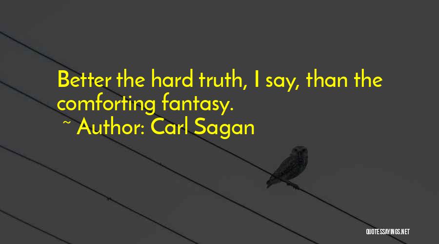 Carl Sagan Quotes: Better The Hard Truth, I Say, Than The Comforting Fantasy.