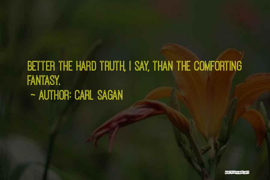 Carl Sagan Quotes: Better The Hard Truth, I Say, Than The Comforting Fantasy.