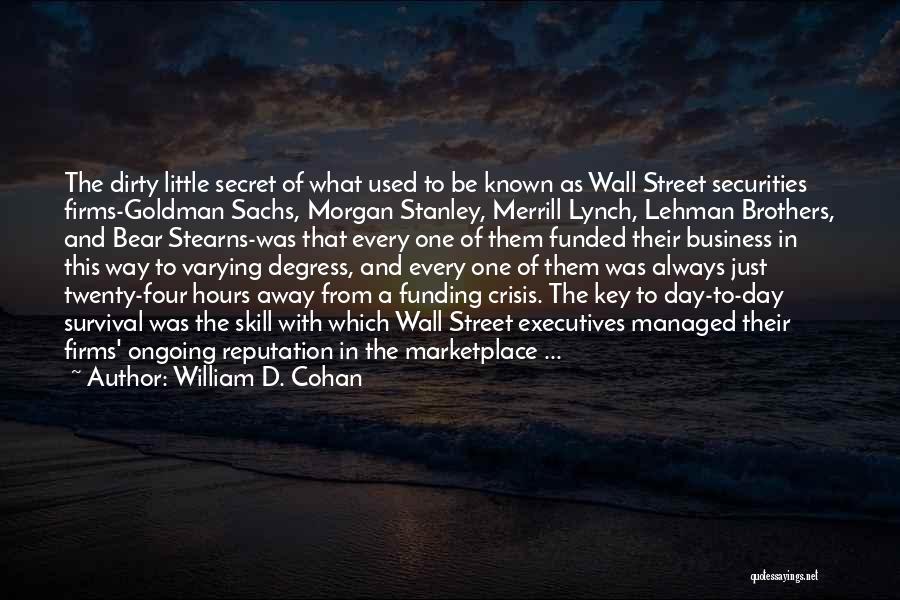 William D. Cohan Quotes: The Dirty Little Secret Of What Used To Be Known As Wall Street Securities Firms-goldman Sachs, Morgan Stanley, Merrill Lynch,