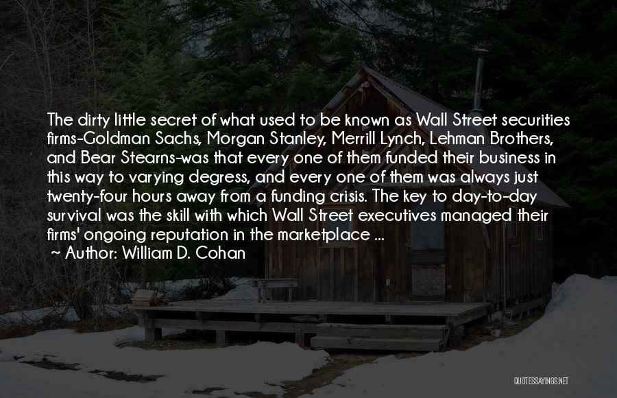 William D. Cohan Quotes: The Dirty Little Secret Of What Used To Be Known As Wall Street Securities Firms-goldman Sachs, Morgan Stanley, Merrill Lynch,