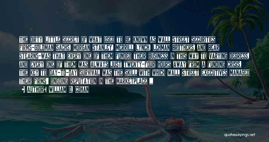 William D. Cohan Quotes: The Dirty Little Secret Of What Used To Be Known As Wall Street Securities Firms-goldman Sachs, Morgan Stanley, Merrill Lynch,