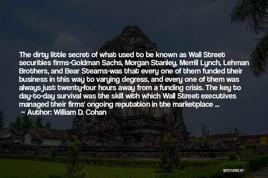 William D. Cohan Quotes: The Dirty Little Secret Of What Used To Be Known As Wall Street Securities Firms-goldman Sachs, Morgan Stanley, Merrill Lynch,