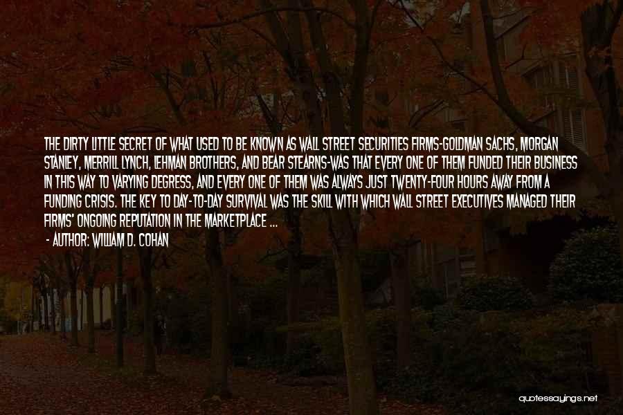 William D. Cohan Quotes: The Dirty Little Secret Of What Used To Be Known As Wall Street Securities Firms-goldman Sachs, Morgan Stanley, Merrill Lynch,