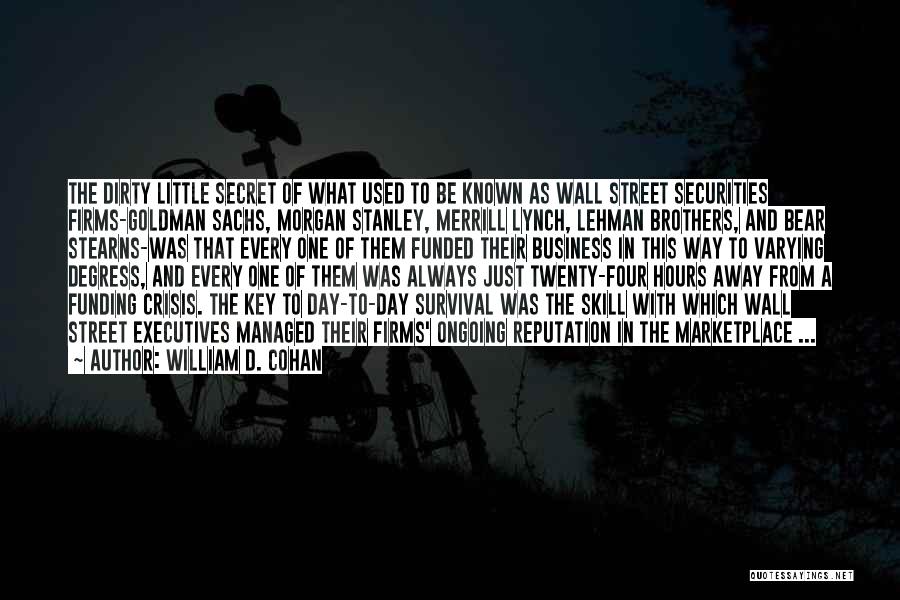 William D. Cohan Quotes: The Dirty Little Secret Of What Used To Be Known As Wall Street Securities Firms-goldman Sachs, Morgan Stanley, Merrill Lynch,