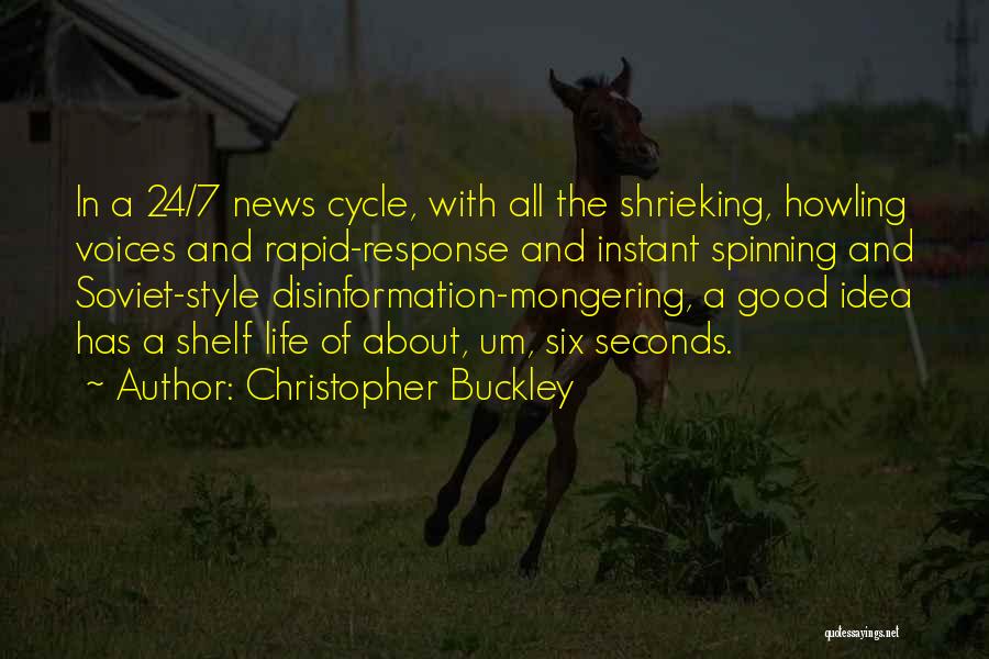 Christopher Buckley Quotes: In A 24/7 News Cycle, With All The Shrieking, Howling Voices And Rapid-response And Instant Spinning And Soviet-style Disinformation-mongering, A