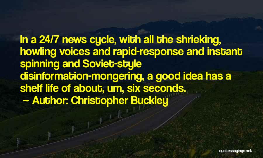 Christopher Buckley Quotes: In A 24/7 News Cycle, With All The Shrieking, Howling Voices And Rapid-response And Instant Spinning And Soviet-style Disinformation-mongering, A