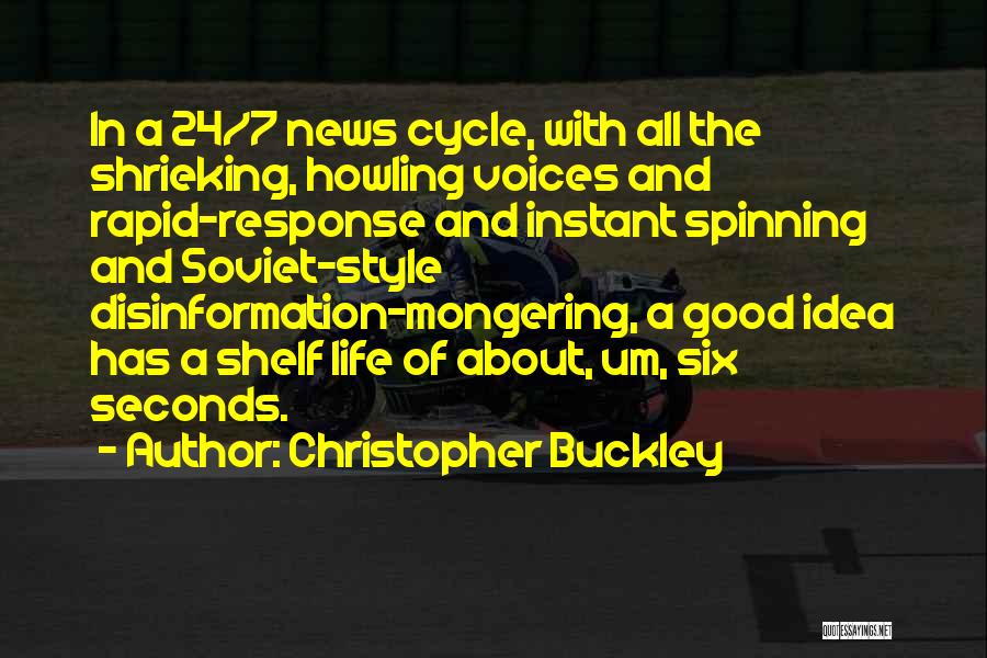 Christopher Buckley Quotes: In A 24/7 News Cycle, With All The Shrieking, Howling Voices And Rapid-response And Instant Spinning And Soviet-style Disinformation-mongering, A