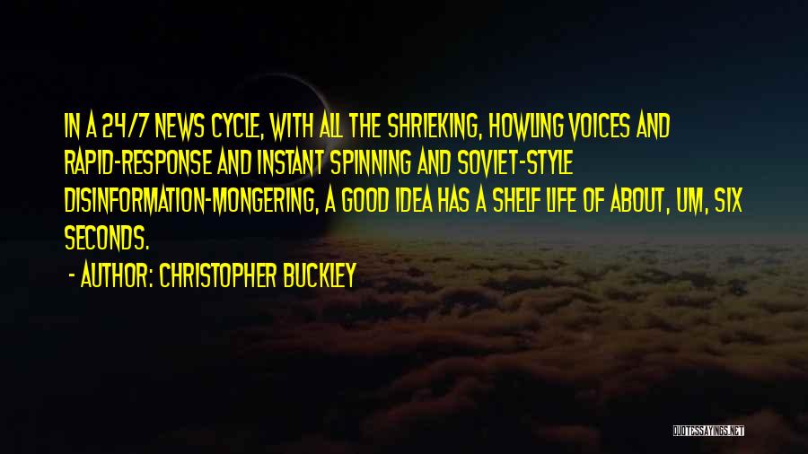 Christopher Buckley Quotes: In A 24/7 News Cycle, With All The Shrieking, Howling Voices And Rapid-response And Instant Spinning And Soviet-style Disinformation-mongering, A