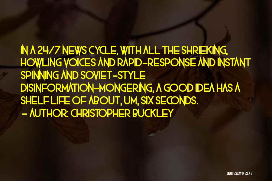 Christopher Buckley Quotes: In A 24/7 News Cycle, With All The Shrieking, Howling Voices And Rapid-response And Instant Spinning And Soviet-style Disinformation-mongering, A