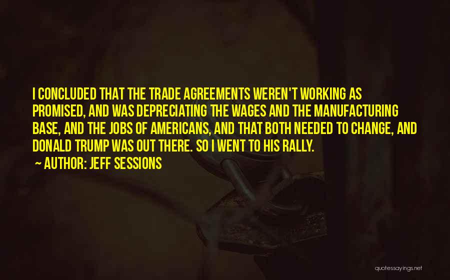 Jeff Sessions Quotes: I Concluded That The Trade Agreements Weren't Working As Promised, And Was Depreciating The Wages And The Manufacturing Base, And