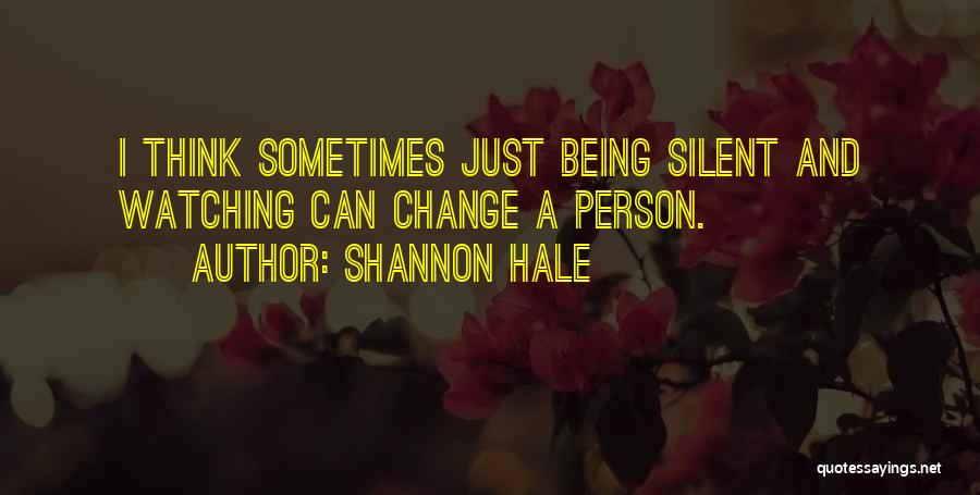 Shannon Hale Quotes: I Think Sometimes Just Being Silent And Watching Can Change A Person.