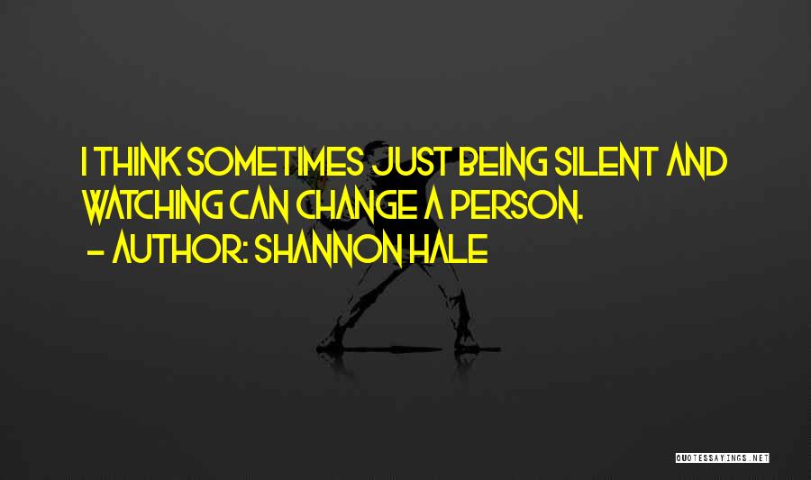Shannon Hale Quotes: I Think Sometimes Just Being Silent And Watching Can Change A Person.