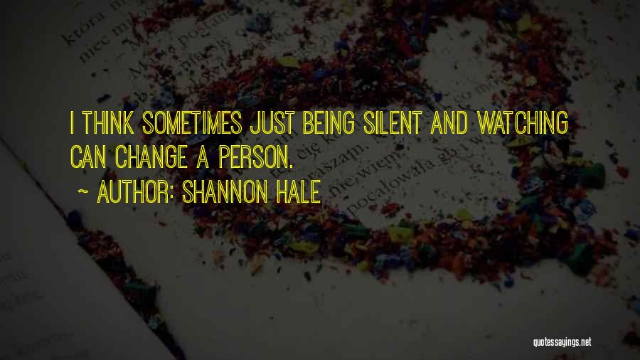 Shannon Hale Quotes: I Think Sometimes Just Being Silent And Watching Can Change A Person.